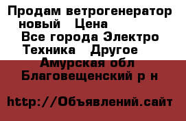 Продам ветрогенератор новый › Цена ­ 25 000 - Все города Электро-Техника » Другое   . Амурская обл.,Благовещенский р-н